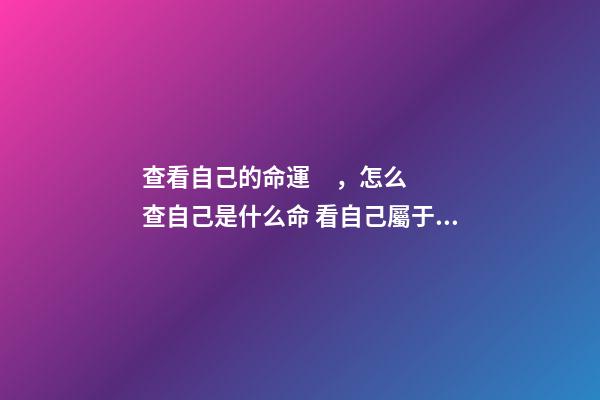 查看自己的命運，怎么查自己是什么命 看自己屬于什么命，查一下我的命運如何-第1張-觀點-玄機派